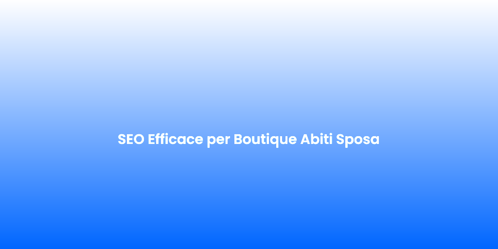 SEO Efficace per Boutique Abiti Sposa