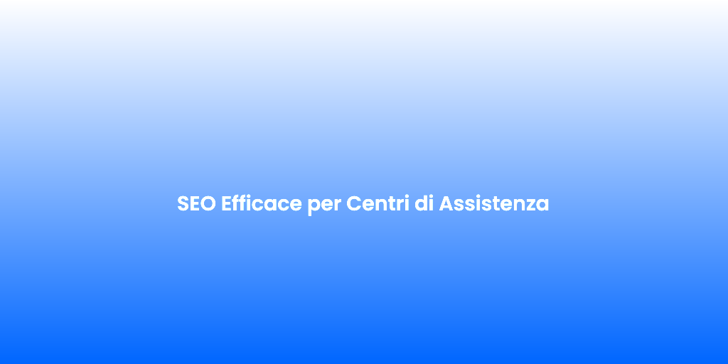 SEO Efficace per Centri di Assistenza