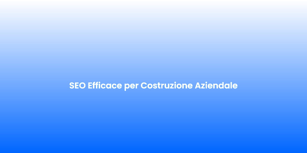 SEO Efficace per Costruzione Aziendale
