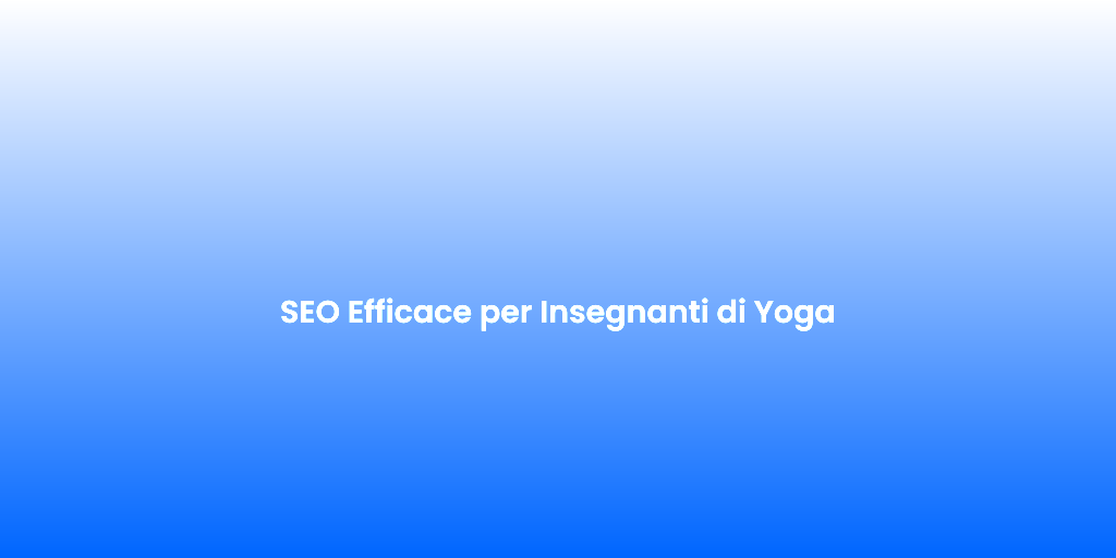 SEO Efficace per Insegnanti di Yoga
