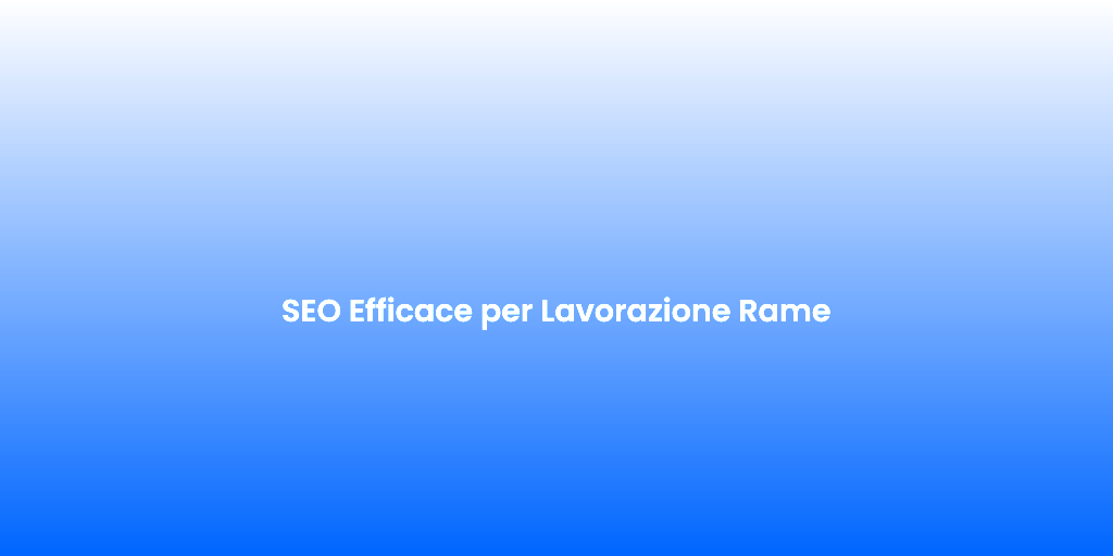 SEO Efficace per Lavorazione Rame 1