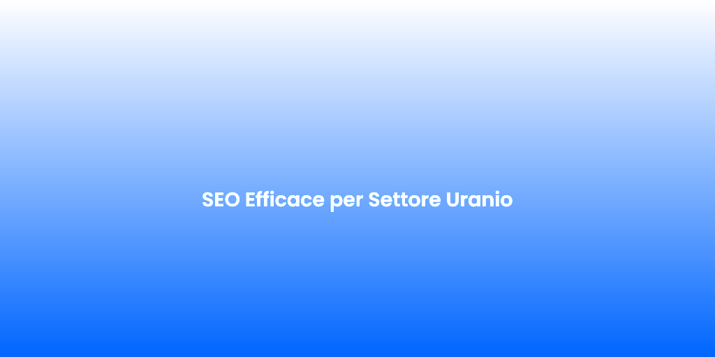 SEO Efficace per Settore Uranio 1