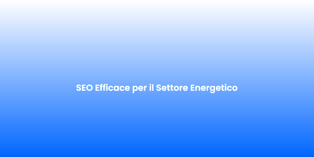 SEO Efficace per il Settore Energetico