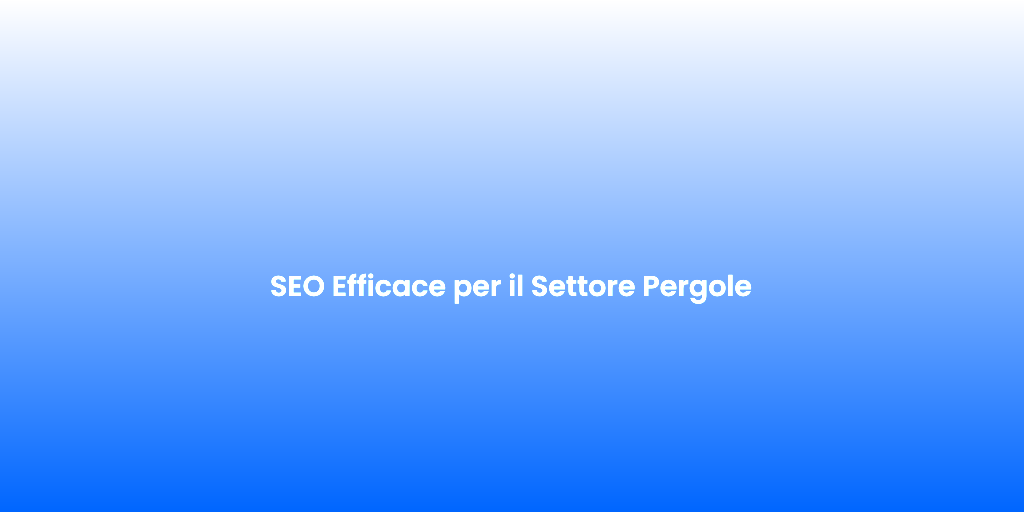 SEO Efficace per il Settore Pergole
