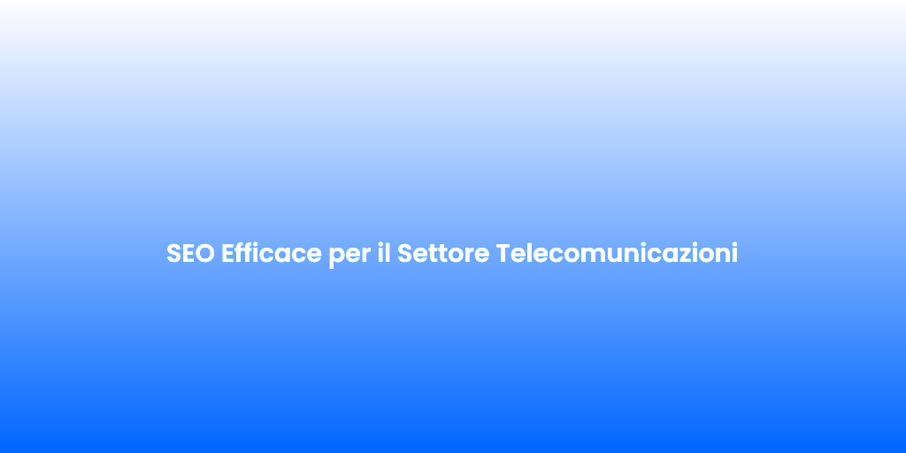 SEO Efficace per il Settore Telecomunicazioni