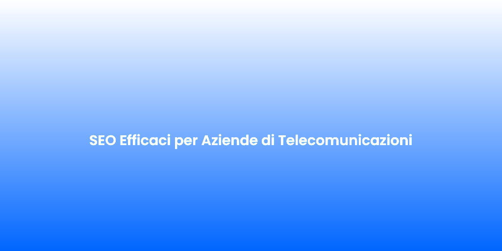 SEO Efficaci per Aziende di Telecomunicazioni