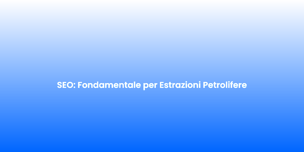 SEO Fondamentale per Estrazioni Petrolifere 1