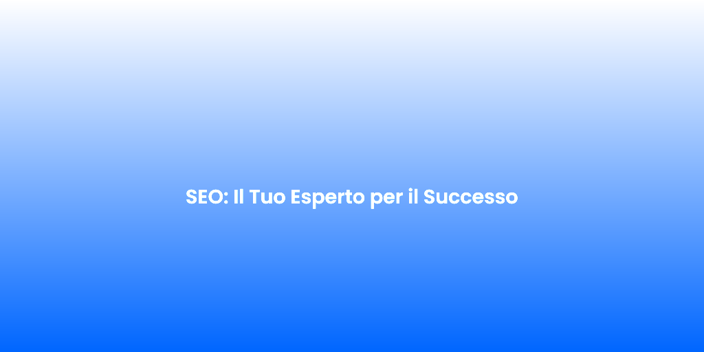 SEO Il Tuo Esperto per il Successo