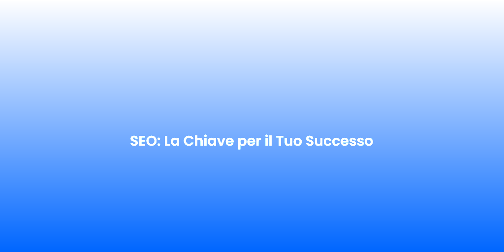 SEO La Chiave per il Tuo Successo