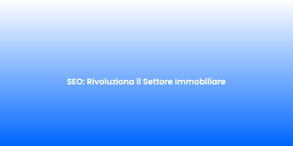 SEO Rivoluziona il Settore Immobiliare
