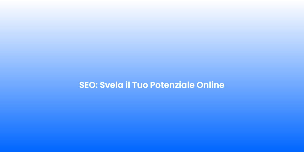 SEO Svela il Tuo Potenziale Online