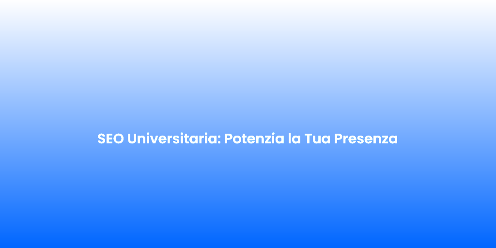 SEO Universitaria Potenzia la Tua Presenza