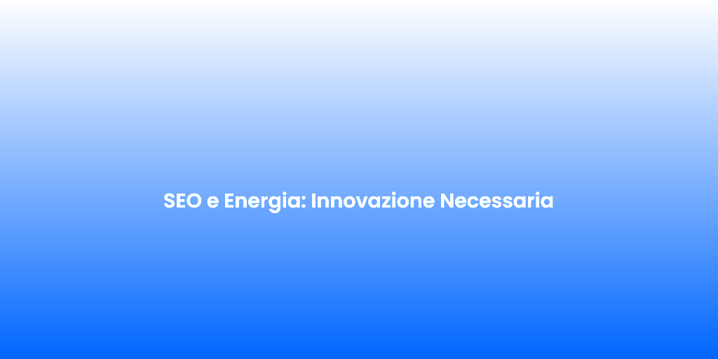 SEO e Energia Innovazione Necessaria