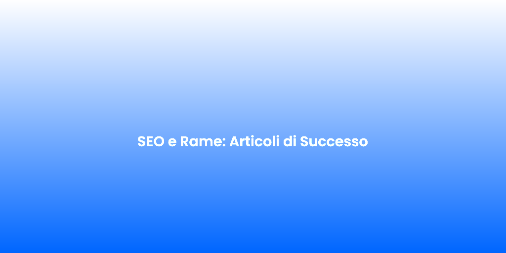 SEO e Rame Articoli di Successo