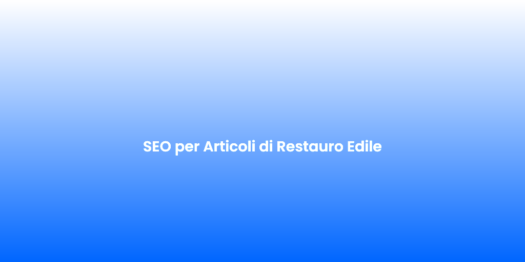 SEO per Articoli di Restauro Edile 1