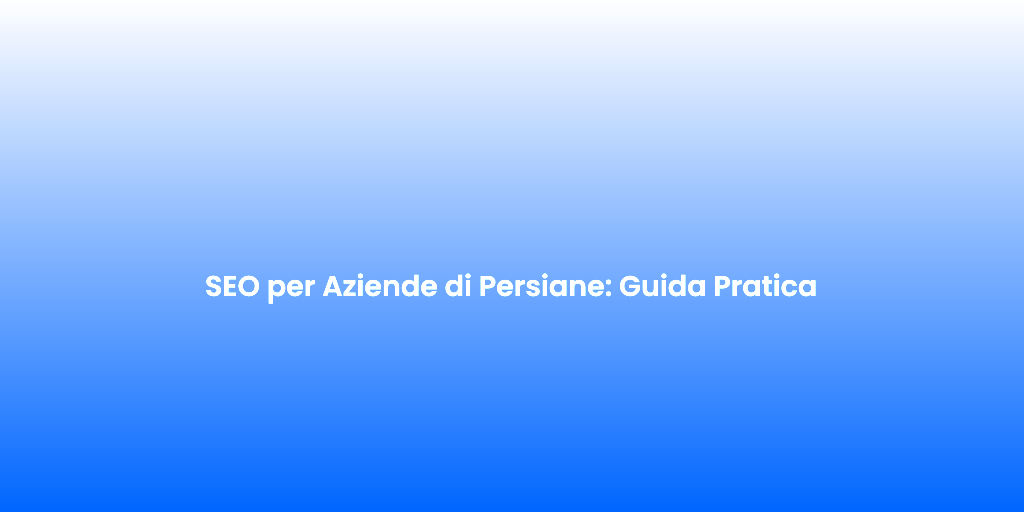 SEO per Aziende di Persiane Guida Pratica 1