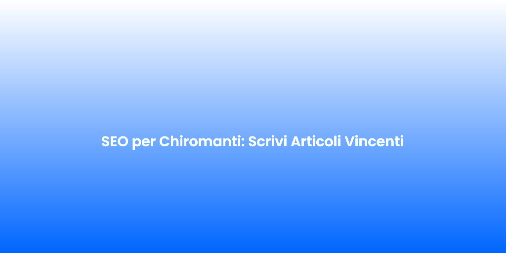 SEO per Chiromanti Scrivi Articoli Vincenti