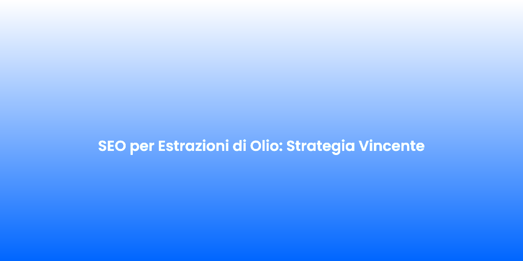 SEO per Estrazioni di Olio Strategia Vincente