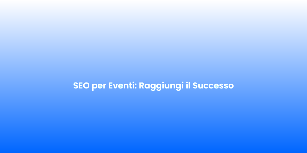 SEO per Eventi Raggiungi il Successo