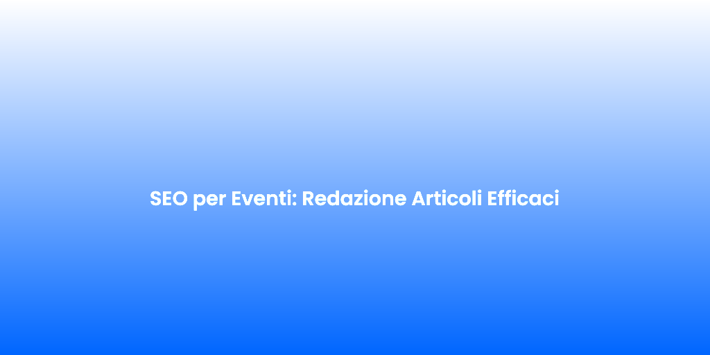 SEO per Eventi Redazione Articoli Efficaci