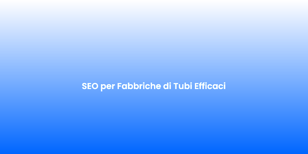 SEO per Fabbriche di Tubi Efficaci 1