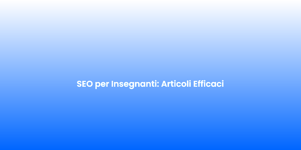SEO per Insegnanti Articoli Efficaci