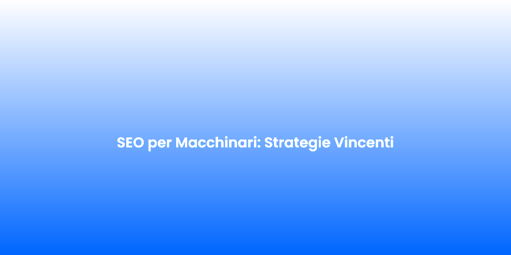 SEO per Macchinari Strategie Vincenti