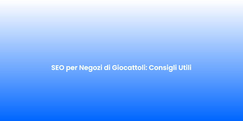 SEO per Negozi di Giocattoli Consigli Utili