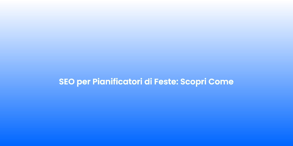 SEO per Pianificatori di Feste Scopri Come