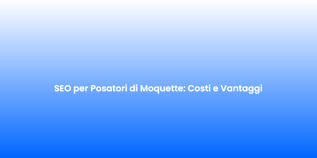 SEO per Posatori di Moquette Costi e Vantaggi