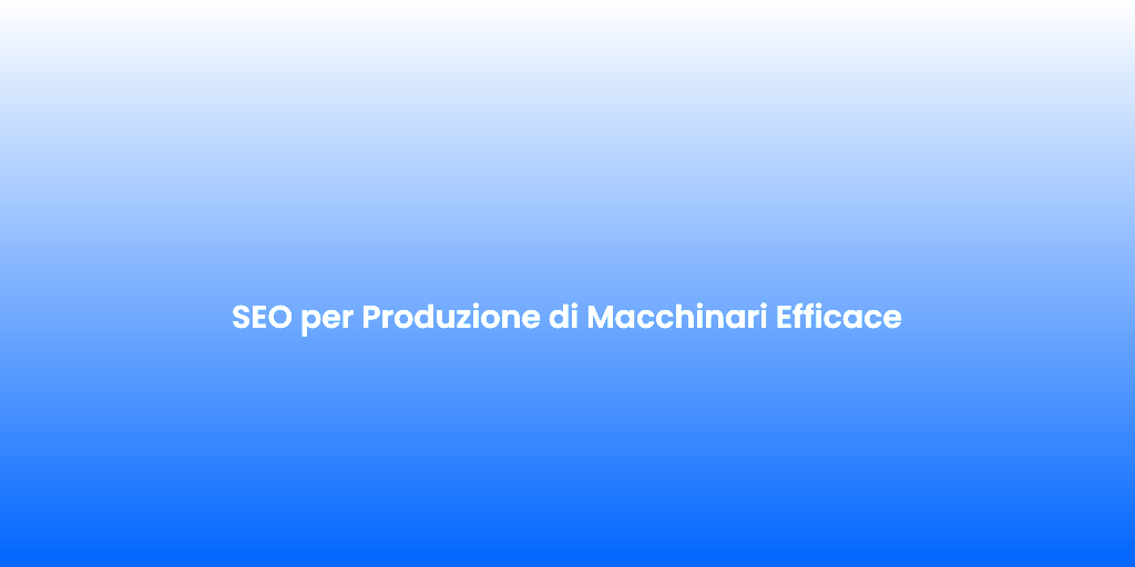 SEO per Produzione di Macchinari Efficace
