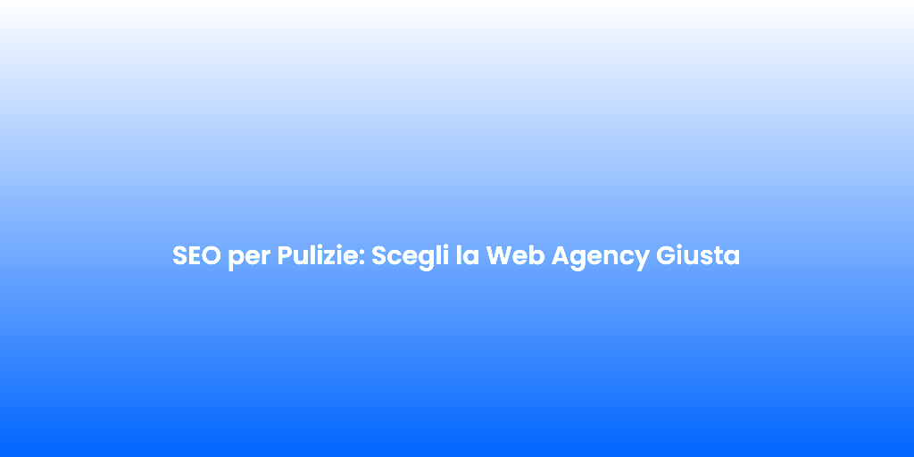 SEO per Pulizie Scegli la Web Agency Giusta