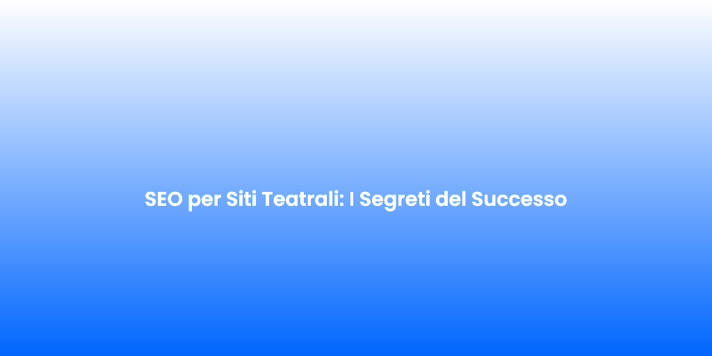SEO per Siti Teatrali I Segreti del Successo