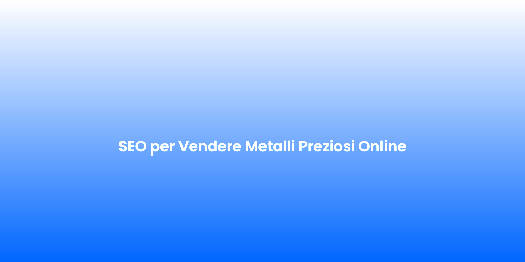 SEO per Vendere Metalli Preziosi Online 2
