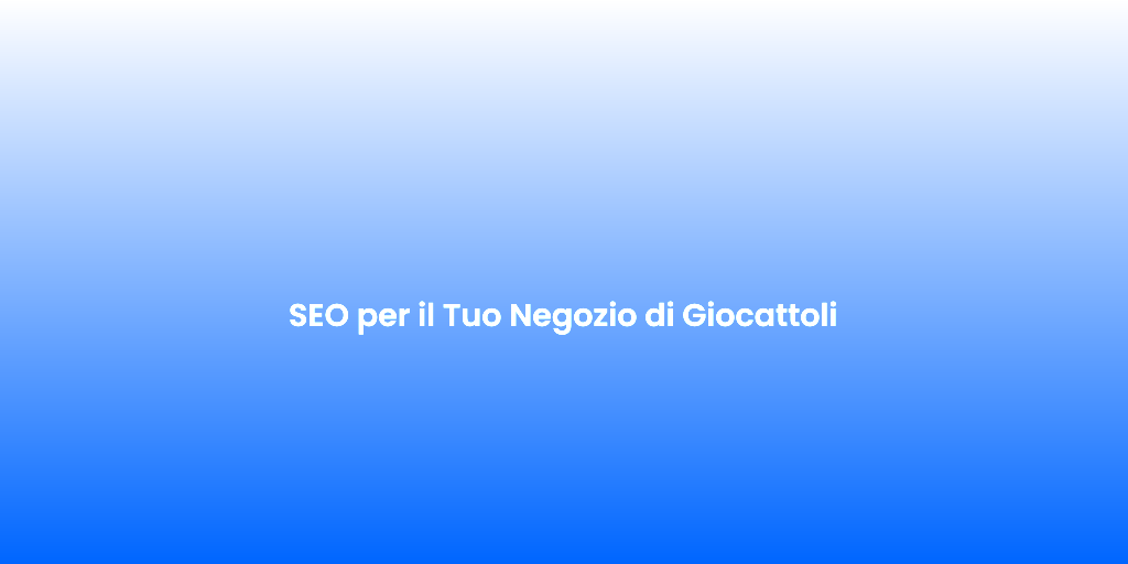 SEO per il Tuo Negozio di Giocattoli