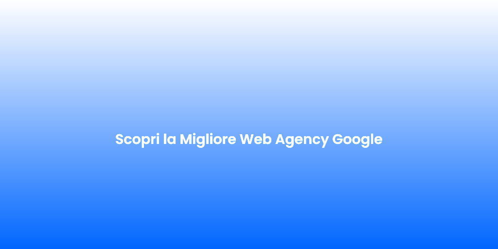 Scopri la Migliore Web Agency Google 1