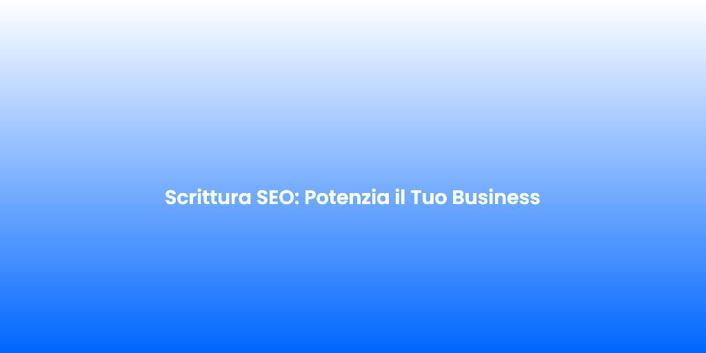 Scrittura SEO Potenzia il Tuo Business