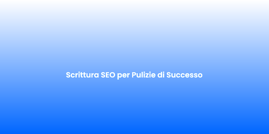 Scrittura SEO per Pulizie di Successo