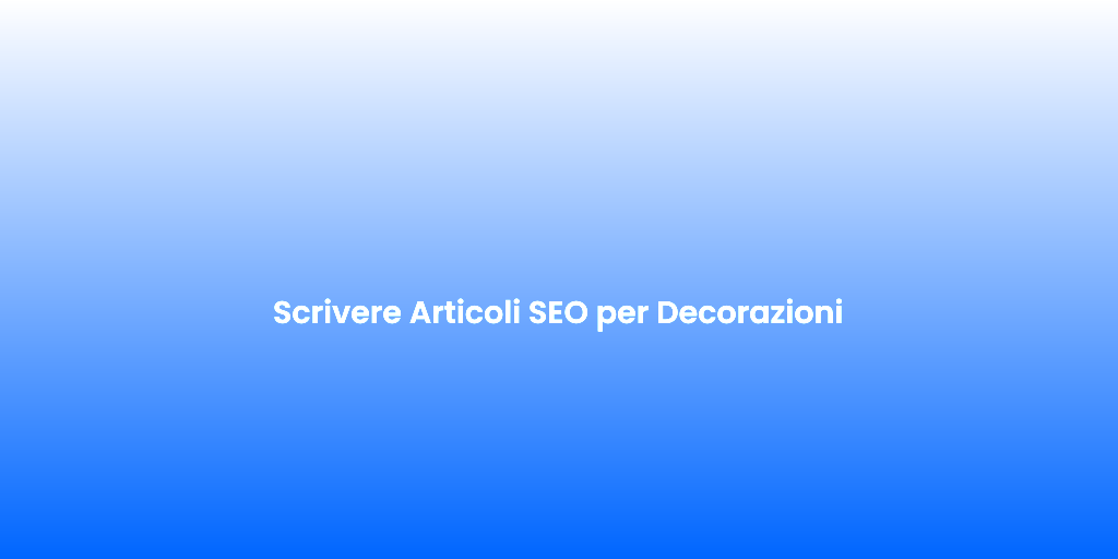 Scrivere Articoli SEO per Decorazioni