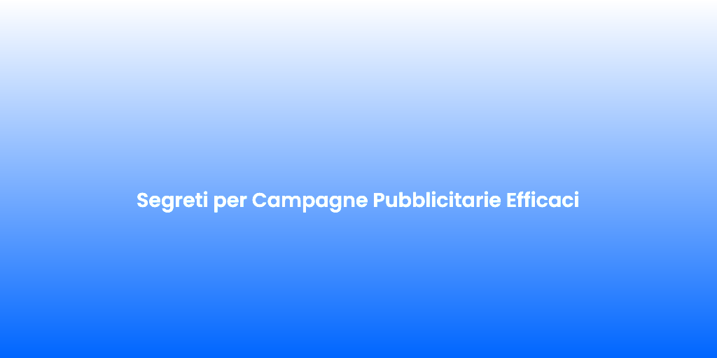 Segreti per Campagne Pubblicitarie Efficaci