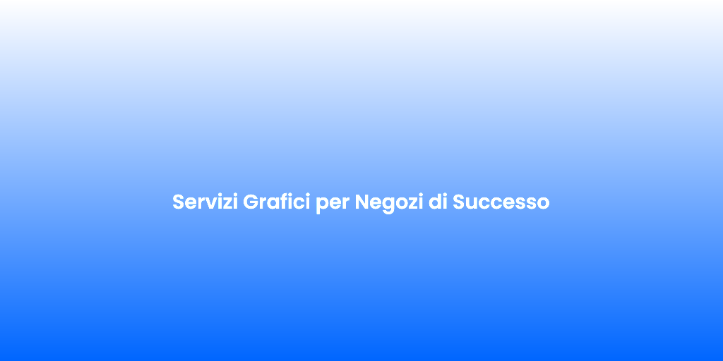 Servizi Grafici per Negozi di Successo