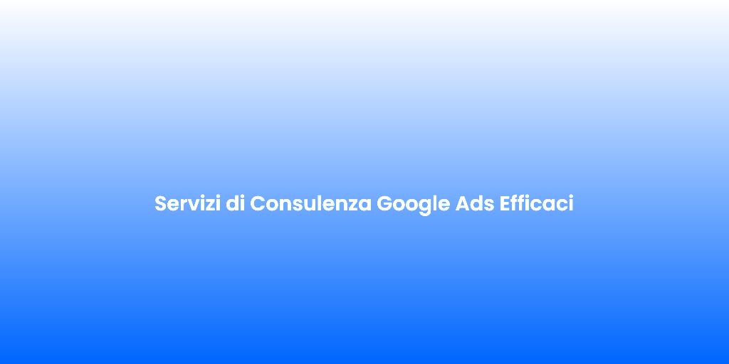 Servizi di Consulenza Google Ads Efficaci