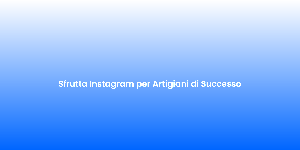 Sfrutta Instagram per Artigiani di Successo