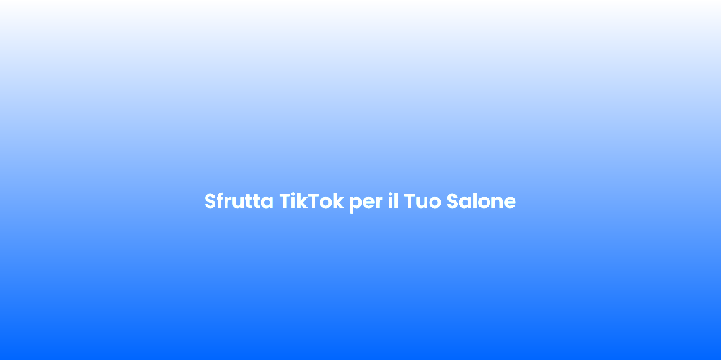 Sfrutta TikTok per il Tuo Salone 1