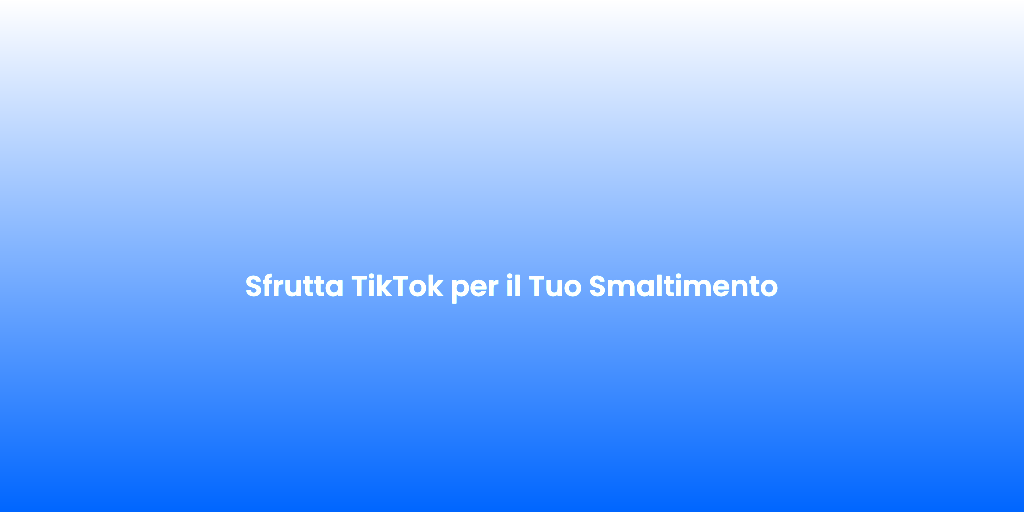 Sfrutta TikTok per il Tuo Smaltimento