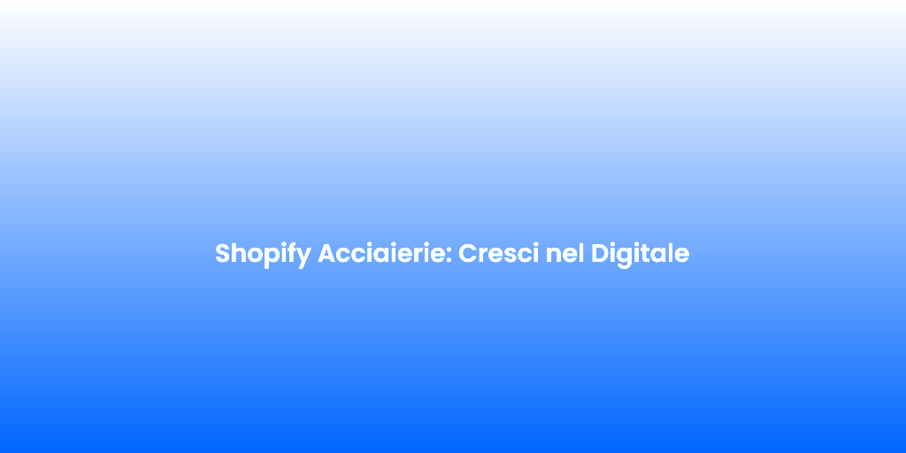 Shopify Acciaierie Cresci nel Digitale