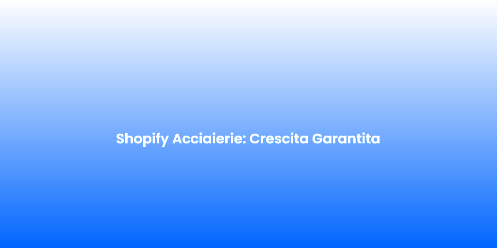 Shopify Acciaierie Crescita Garantita 1
