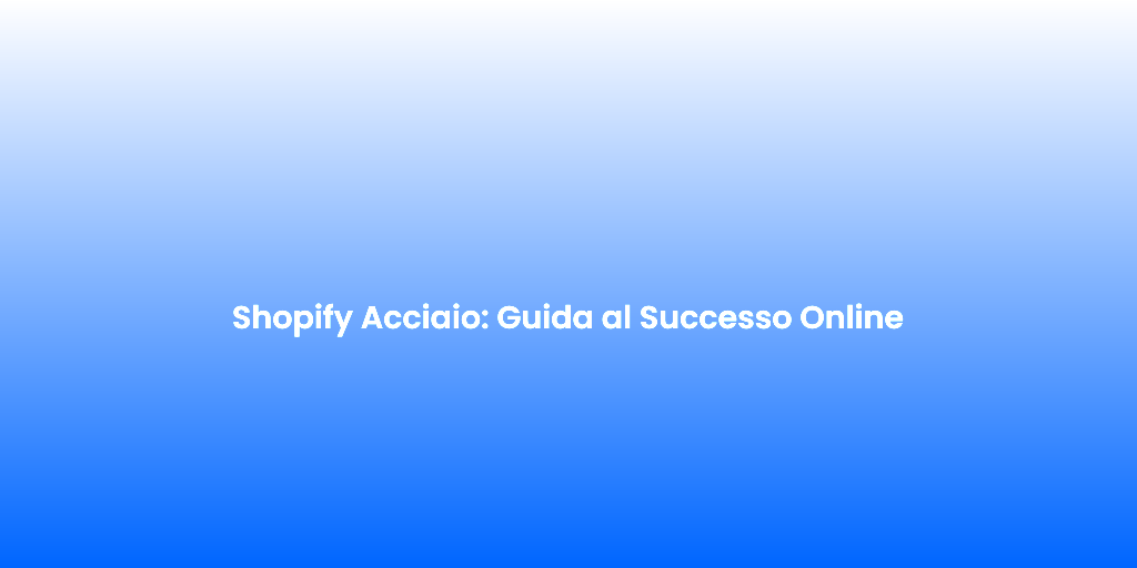 Shopify Acciaio Guida al Successo Online 1