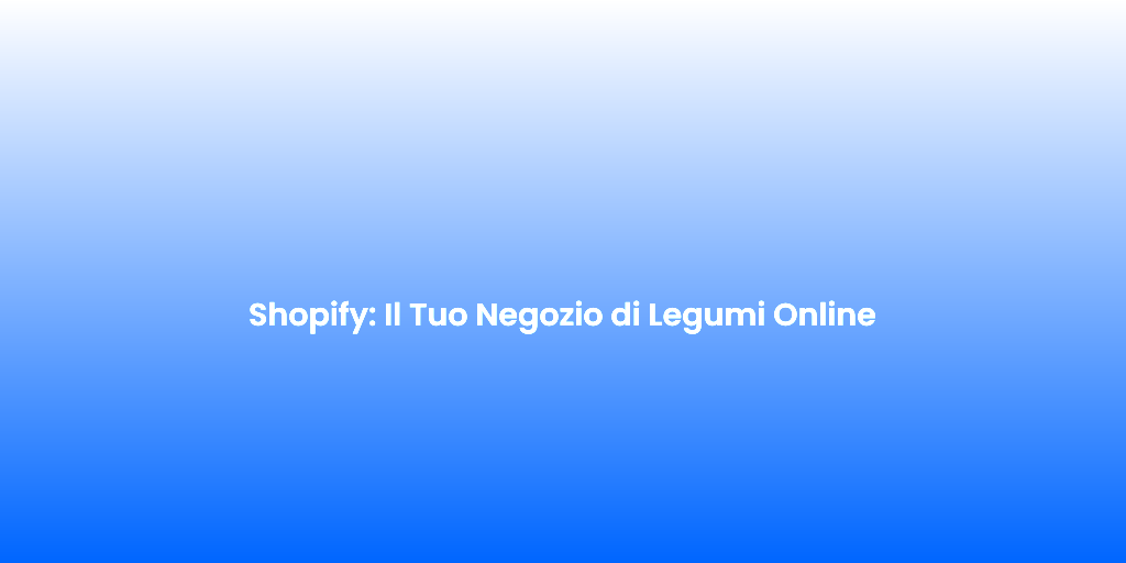 Shopify Il Tuo Negozio di Legumi Online 1
