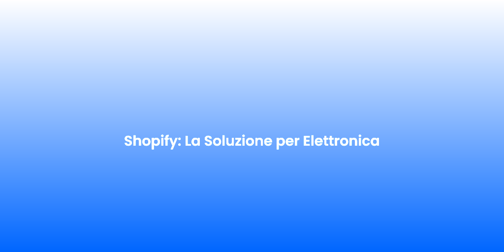 Shopify La Soluzione per Elettronica 1
